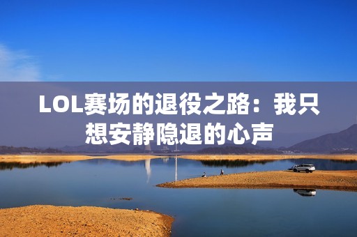 LOL赛场的退役之路：我只想安静隐退的心声