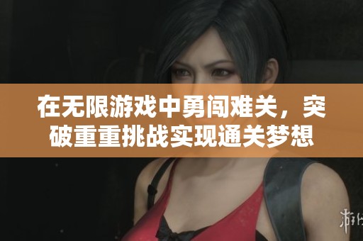 在无限游戏中勇闯难关，突破重重挑战实现通关梦想