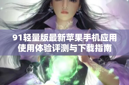 91轻量版最新苹果手机应用使用体验评测与下载指南