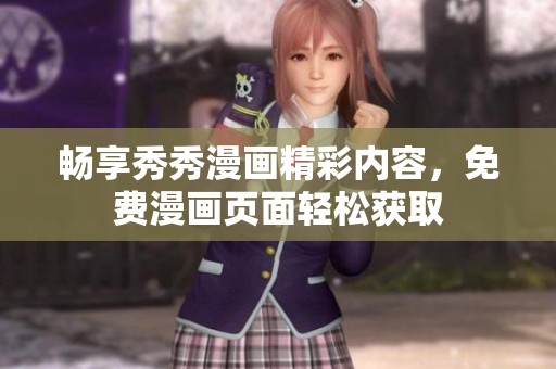 畅享秀秀漫画精彩内容，免费漫画页面轻松获取