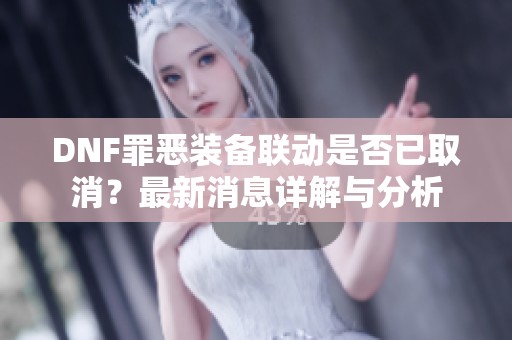 DNF罪恶装备联动是否已取消？最新消息详解与分析