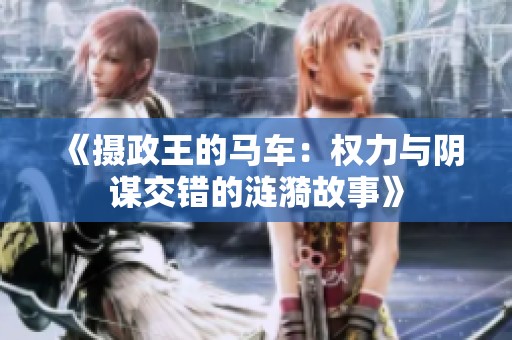《摄政王的马车：权力与阴谋交错的涟漪故事》