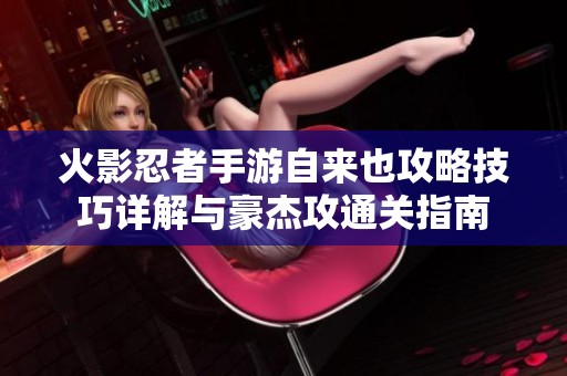 火影忍者手游自来也攻略技巧详解与豪杰攻通关指南
