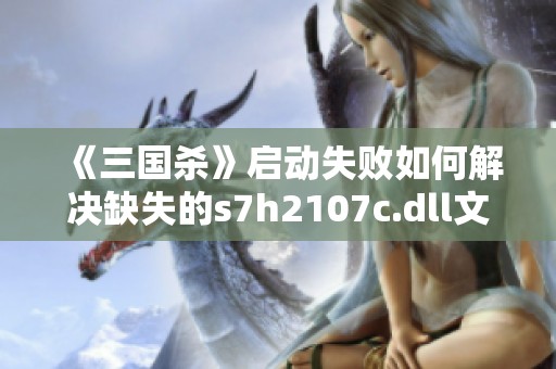 《三国杀》启动失败如何解决缺失的s7h2107c.dll文件问题