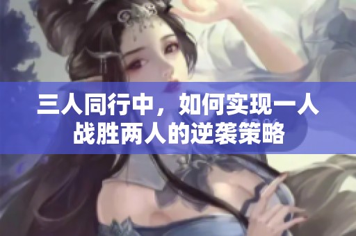 三人同行中，如何实现一人战胜两人的逆袭策略
