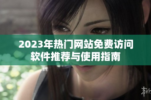 2023年热门网站免费访问软件推荐与使用指南