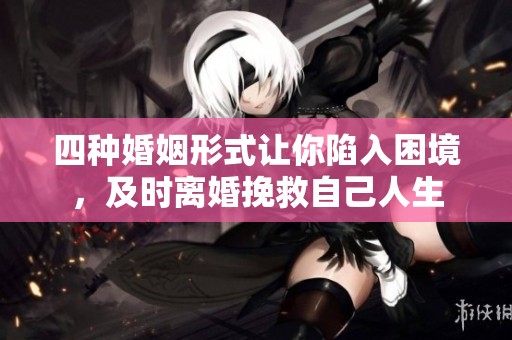 四种婚姻形式让你陷入困境，及时离婚挽救自己人生
