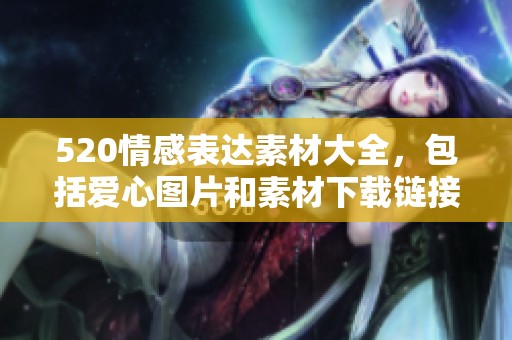520情感表达素材大全，包括爱心图片和素材下载链接