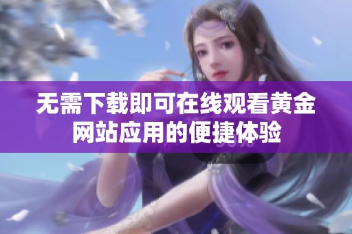 无需下载即可在线观看黄金网站应用的便捷体验