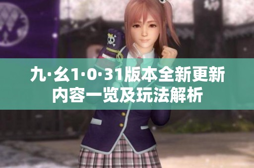 九·幺1·0·31版本全新更新内容一览及玩法解析