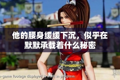 他的腰身缓缓下沉，似乎在默默承载着什么秘密