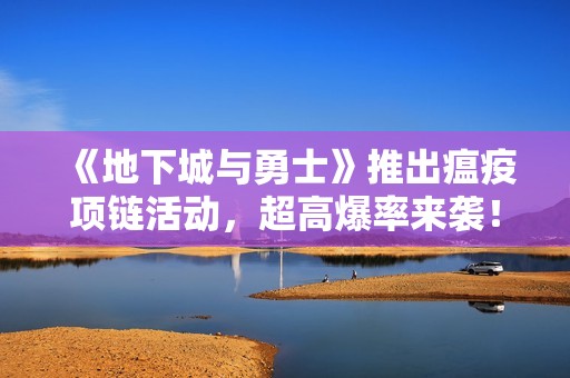 《地下城与勇士》推出瘟疫项链活动，超高爆率来袭！