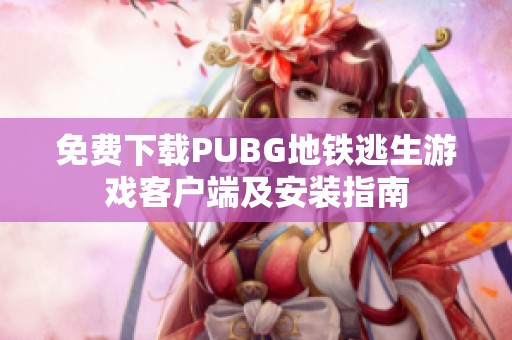 免费下载PUBG地铁逃生游戏客户端及安装指南