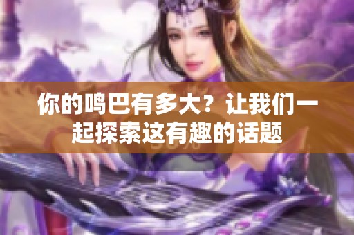 你的鸣巴有多大？让我们一起探索这有趣的话题