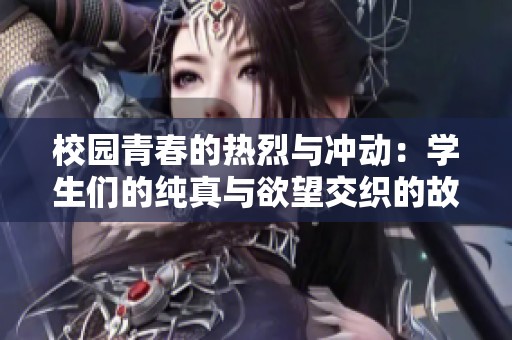 校园青春的热烈与冲动：学生们的纯真与欲望交织的故事