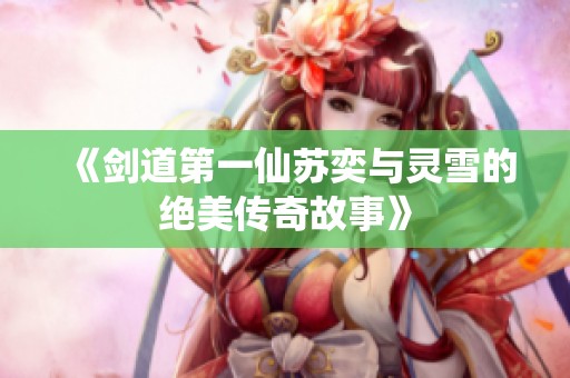 《剑道第一仙苏奕与灵雪的绝美传奇故事》