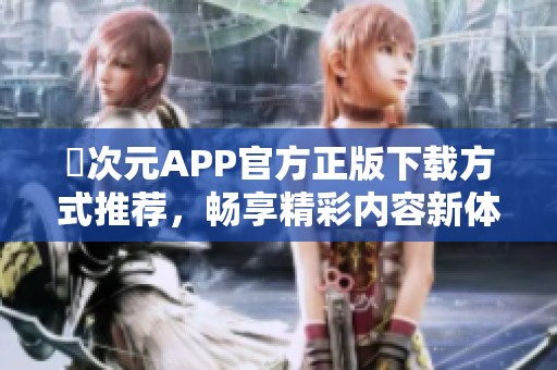 囧次元APP官方正版下载方式推荐，畅享精彩内容新体验