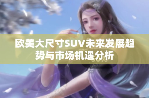 欧美大尺寸SUV未来发展趋势与市场机遇分析