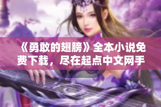 《勇敢的翅膀》全本小说免费下载，尽在起点中文网手机版
