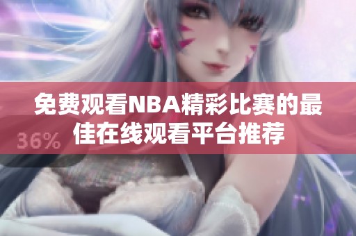 免费观看NBA精彩比赛的最佳在线观看平台推荐