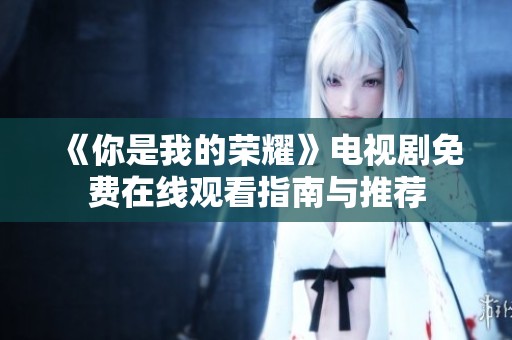 《你是我的荣耀》电视剧免费在线观看指南与推荐