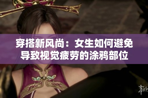 穿搭新风尚：女生如何避免导致视觉疲劳的涂鸦部位