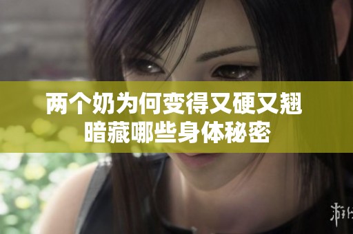 两个奶为何变得又硬又翘 暗藏哪些身体秘密
