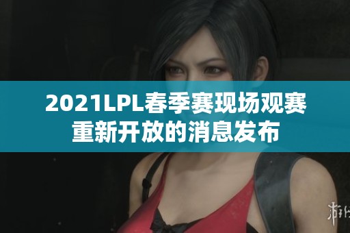 2021LPL春季赛现场观赛重新开放的消息发布