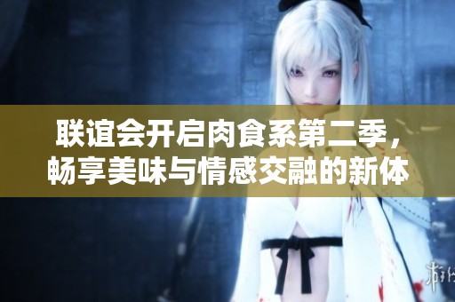 联谊会开启肉食系第二季，畅享美味与情感交融的新体验