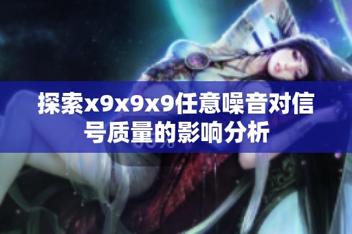探索x9x9x9任意噪音对信号质量的影响分析