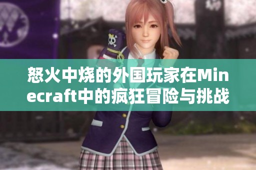 怒火中烧的外国玩家在Minecraft中的疯狂冒险与挑战