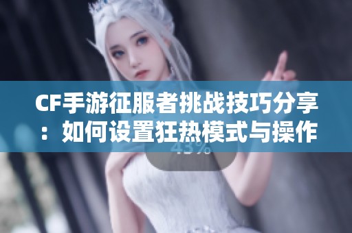 CF手游征服者挑战技巧分享：如何设置狂热模式与操作指南