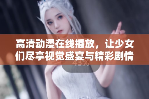 高清动漫在线播放，让少女们尽享视觉盛宴与精彩剧情