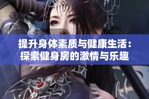 提升身体素质与健康生活：探索健身房的激情与乐趣