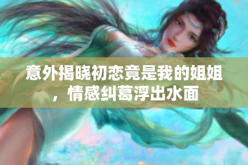 意外揭晓初恋竟是我的姐姐，情感纠葛浮出水面