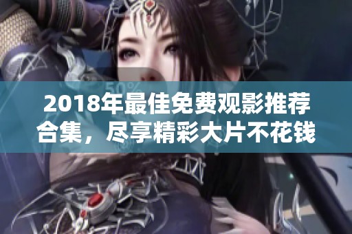 2018年最佳免费观影推荐合集，尽享精彩大片不花钱