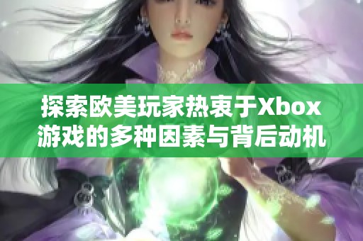 探索欧美玩家热衷于Xbox游戏的多种因素与背后动机