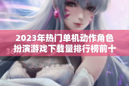 2023年热门单机动作角色扮演游戏下载量排行榜前十名