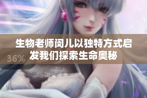 生物老师闵儿以独特方式启发我们探索生命奥秘