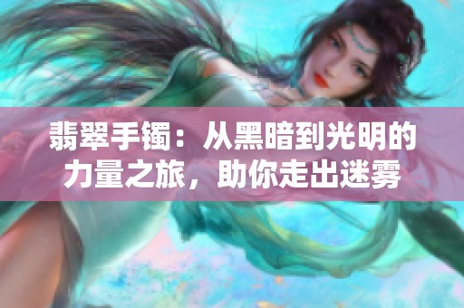 翡翠手镯：从黑暗到光明的力量之旅，助你走出迷雾