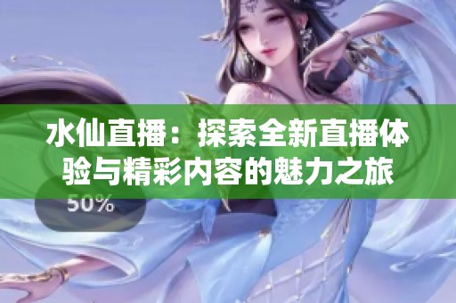 水仙直播：探索全新直播体验与精彩内容的魅力之旅