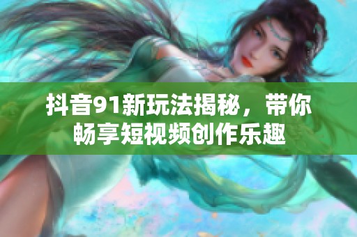 抖音91新玩法揭秘，带你畅享短视频创作乐趣