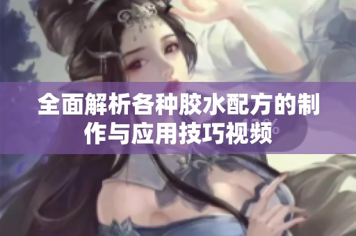 全面解析各种胶水配方的制作与应用技巧视频