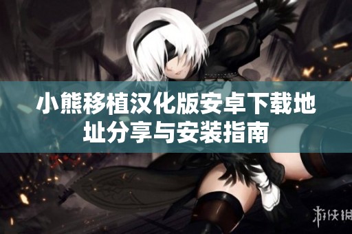 小熊移植汉化版安卓下载地址分享与安装指南