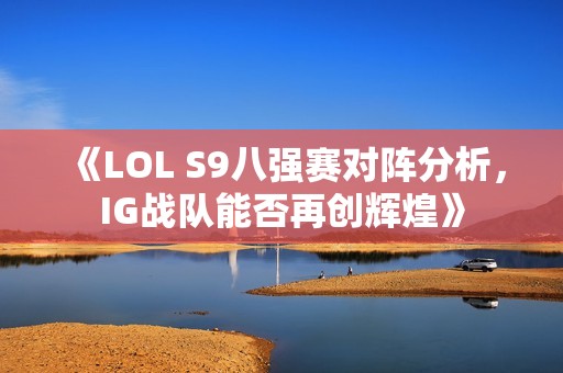 《LOL S9八强赛对阵分析，IG战队能否再创辉煌》