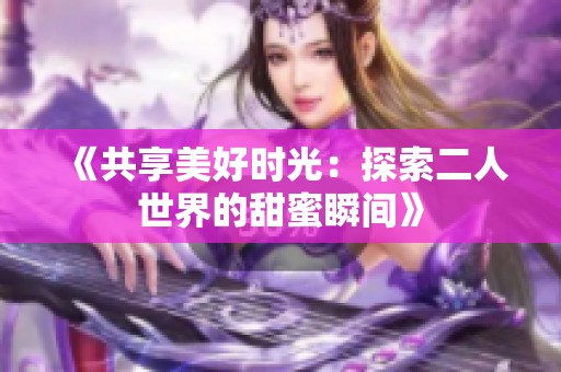 《共享美好时光：探索二人世界的甜蜜瞬间》