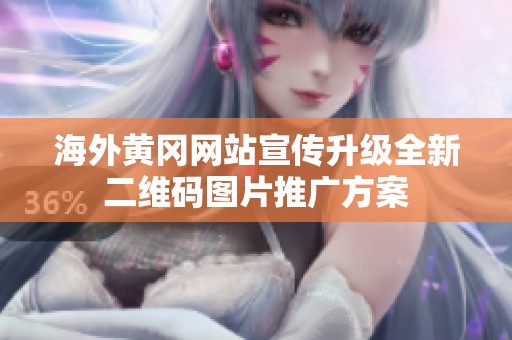 海外黄冈网站宣传升级全新二维码图片推广方案