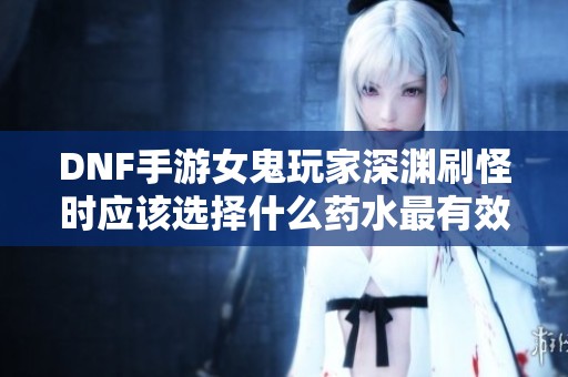 DNF手游女鬼玩家深渊刷怪时应该选择什么药水最有效
