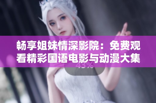 畅享姐妹情深影院：免费观看精彩国语电影与动漫大集合