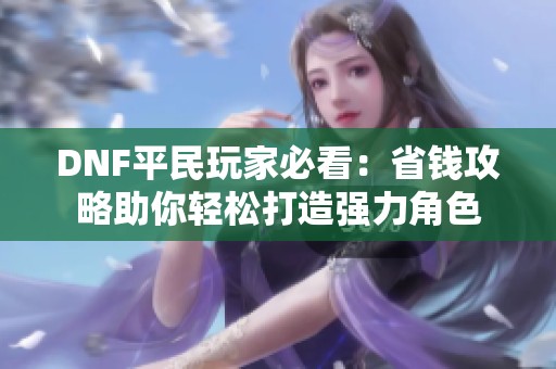 DNF平民玩家必看：省钱攻略助你轻松打造强力角色